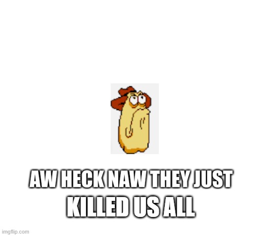 vigilante from pizza tower looks at random image | KILLED US ALL | image tagged in vigilante from pizza tower looks at random image | made w/ Imgflip meme maker