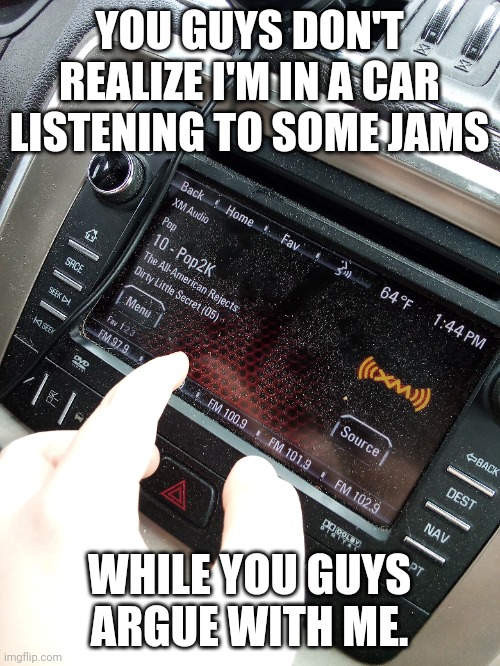 Cacacucu | YOU GUYS DON'T REALIZE I'M IN A CAR LISTENING TO SOME JAMS; WHILE YOU GUYS ARGUE WITH ME. | made w/ Imgflip meme maker