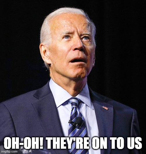 Joe Biden | OH-OH! THEY'RE ON TO US | image tagged in joe biden | made w/ Imgflip meme maker
