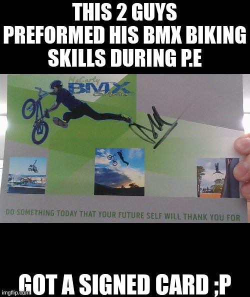 They do catering and stuff so I put the link in the comments (I will also post a video later) | THIS 2 GUYS PREFORMED HIS BMX BIKING SKILLS DURING P.E; GOT A SIGNED CARD ;P | image tagged in bmx,biking,extreme sports | made w/ Imgflip meme maker
