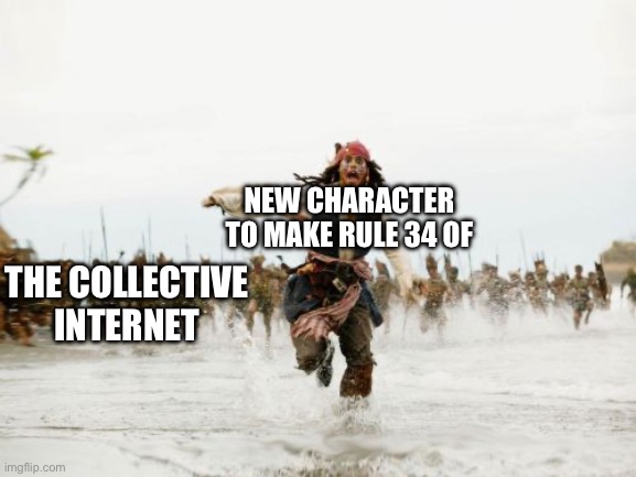 Jack Sparrow Being Chased | NEW CHARACTER TO MAKE RULE 34 OF; THE COLLECTIVE INTERNET | image tagged in memes,jack sparrow being chased | made w/ Imgflip meme maker