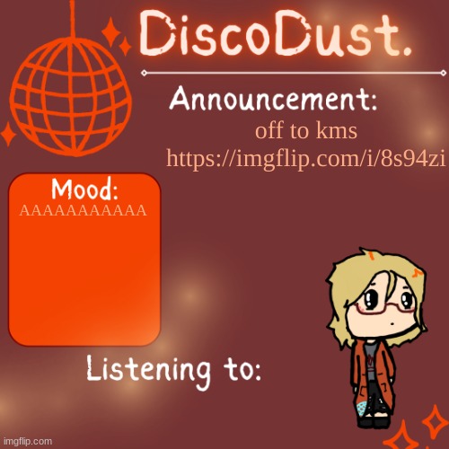 DiscoDust. Announcement Template | off to kms https://imgflip.com/i/8s94zi; AAAAAAAAAAA | image tagged in discodust announcement template | made w/ Imgflip meme maker
