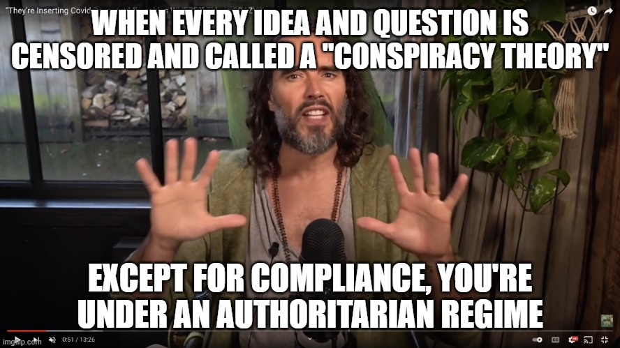 Russell Brand | WHEN EVERY IDEA AND QUESTION IS CENSORED AND CALLED A "CONSPIRACY THEORY" EXCEPT FOR COMPLIANCE, YOU'RE UNDER AN AUTHORITARIAN REGIME | image tagged in russell brand | made w/ Imgflip meme maker