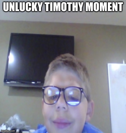 unlucky timothy | UNLUCKY TIMOTHY MOMENT | image tagged in unlucky timothy | made w/ Imgflip meme maker