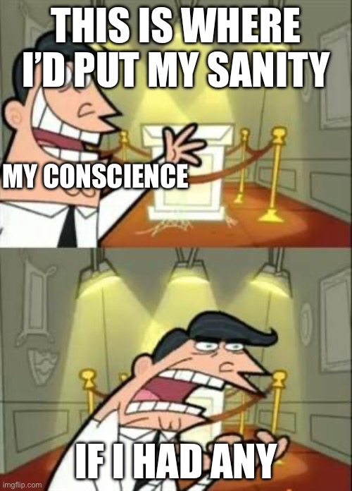 This Is Where I'd Put My Trophy If I Had One Meme | THIS IS WHERE I’D PUT MY SANITY; MY CONSCIENCE; IF I HAD ANY | image tagged in memes,this is where i'd put my trophy if i had one | made w/ Imgflip meme maker