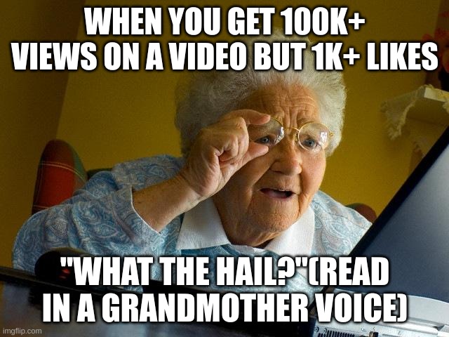 grandma get no likes compared to views | WHEN YOU GET 100K+ VIEWS ON A VIDEO BUT 1K+ LIKES; "WHAT THE HAIL?"(READ IN A GRANDMOTHER VOICE) | image tagged in memes,grandma finds the internet | made w/ Imgflip meme maker