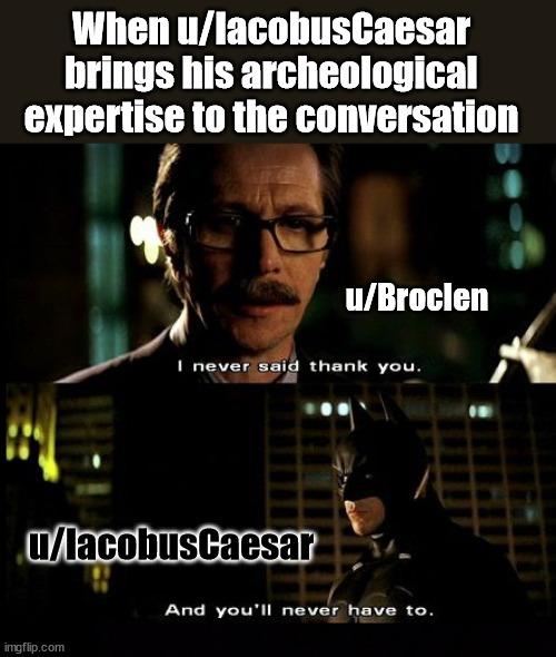 u/IacobusCaesar with the historical perspective | When u/IacobusCaesar brings his archeological expertise to the conversation; u/Broclen; u/IacobusCaesar | image tagged in i never said thank you,dank,christian,memes,r/dankchrsitianmemes,history | made w/ Imgflip meme maker