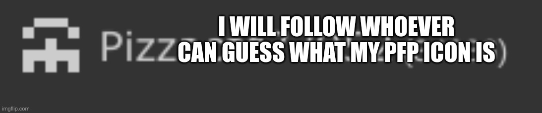 I will. | I WILL FOLLOW WHOEVER CAN GUESS WHAT MY PFP ICON IS | image tagged in guess | made w/ Imgflip meme maker
