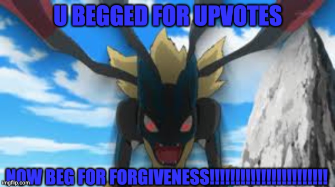 Mod note: Upvote begging is allowed here. | U BEGGED FOR UPVOTES; NOW BEG FOR FORGIVENESS!!!!!!!!!!!!!!!!!!!!!!! | image tagged in mega lucario going crazy | made w/ Imgflip meme maker