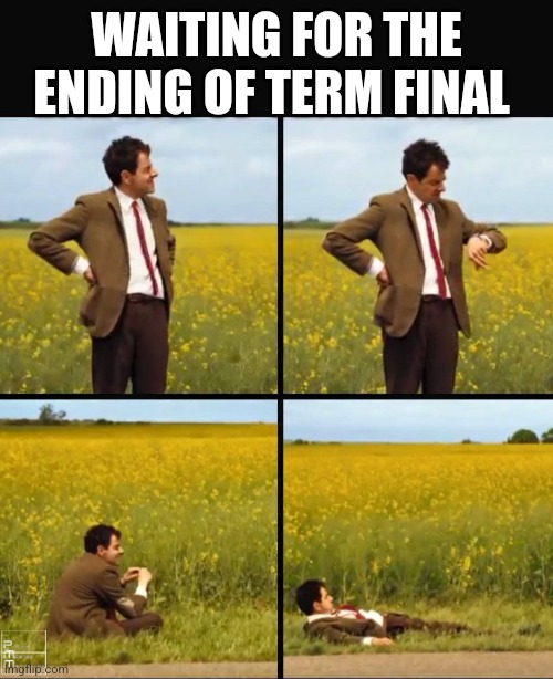 Mr bean waiting | WAITING FOR THE ENDING OF TERM FINAL | image tagged in mr bean waiting | made w/ Imgflip meme maker