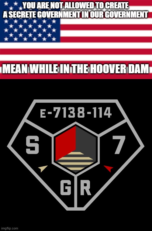 Transformers (2007) fans only will get this | YOU ARE NOT ALLOWED TO CREATE A SECRETE GOVERNMENT IN OUR GOVERNMENT; MEAN WHILE IN THE HOOVER DAM | image tagged in u s a flag,black blank | made w/ Imgflip meme maker