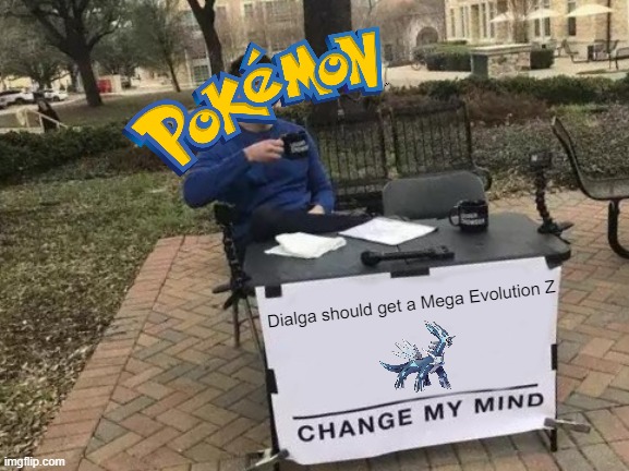 Change my mind meme | Dialga should get a Mega Evolution Z | image tagged in memes,change my mind,pokemon,pokemon memes | made w/ Imgflip meme maker