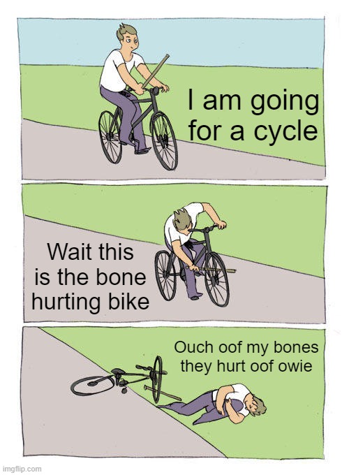 bone hurting bike | I am going for a cycle; Wait this is the bone hurting bike; Ouch oof my bones they hurt oof owie | image tagged in memes,bike fall | made w/ Imgflip meme maker