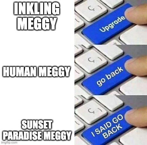 I SAID GO BACK | INKLING MEGGY; HUMAN MEGGY; SUNSET PARADISE MEGGY | image tagged in i said go back | made w/ Imgflip meme maker