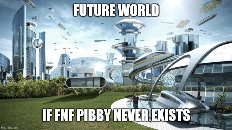 The future world if | FUTURE WORLD; IF FNF PIBBY NEVER EXISTS | image tagged in the future world if | made w/ Imgflip meme maker