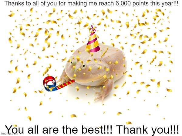 Without everyone who supported me, We wouldn't be here! Thank you all so much!!! | Thanks to all of you for making me reach 6,000 points this year!!! You all are the best!!! Thank you!!! | image tagged in yay,party,celebration,woohoo,thank you everyone | made w/ Imgflip meme maker