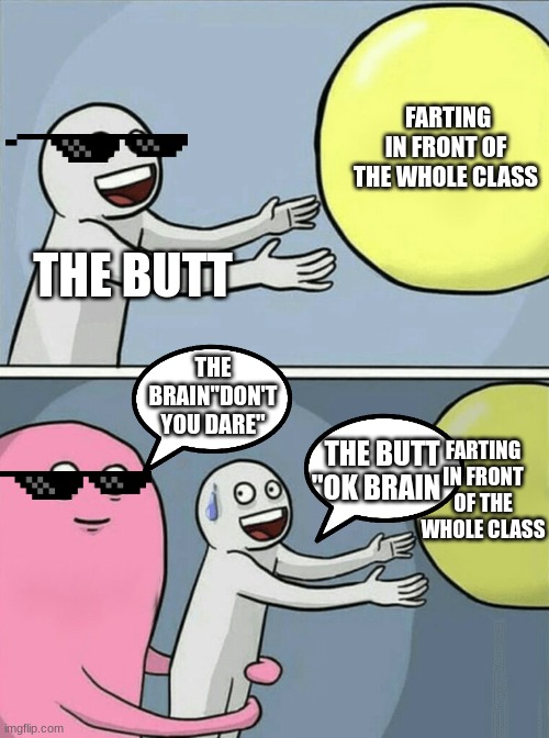 Running Away Balloon Meme | FARTING IN FRONT OF THE WHOLE CLASS; THE BUTT; THE BRAIN"DON'T YOU DARE"; FARTING IN FRONT OF THE WHOLE CLASS; THE BUTT "OK BRAIN" | image tagged in memes,running away balloon | made w/ Imgflip meme maker