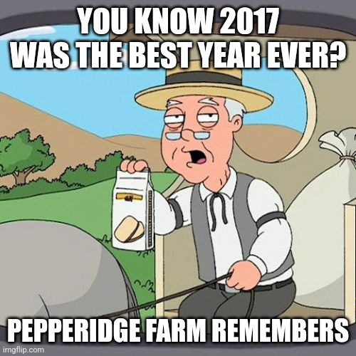 Who else remembers? | YOU KNOW 2017 WAS THE BEST YEAR EVER? PEPPERIDGE FARM REMEMBERS | image tagged in memes,pepperidge farm remembers,2017,nostalgia | made w/ Imgflip meme maker