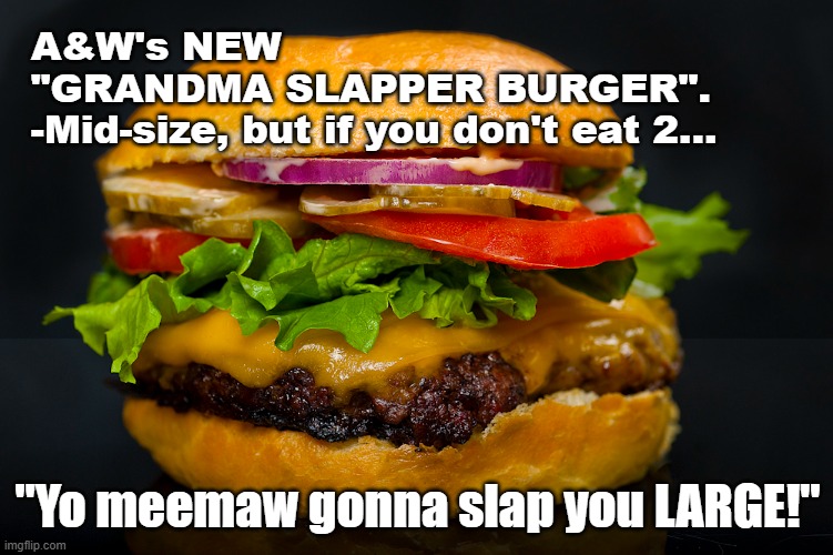 The Grandma Slapper | A&W's NEW           "GRANDMA SLAPPER BURGER".  -Mid-size, but if you don't eat 2... "Yo meemaw gonna slap you LARGE!" | image tagged in satire,bbq | made w/ Imgflip meme maker