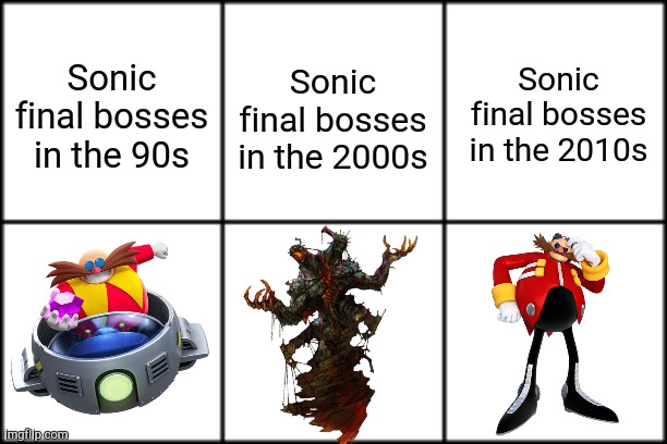 I'm Beginning to See a Pattern Here... | Sonic final bosses in the 90s; Sonic final bosses in the 2000s; Sonic final bosses in the 2010s | image tagged in 3 by 2 square,eggman | made w/ Imgflip meme maker