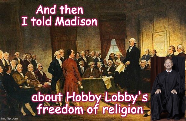 Constitutional Convention | And then I told Madison about Hobby Lobby's freedom of religion | image tagged in constitutional convention | made w/ Imgflip meme maker