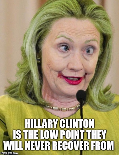 Hillary Clinton Cross Eyed | HILLARY CLINTON IS THE LOW POINT THEY WILL NEVER RECOVER FROM | image tagged in hillary clinton cross eyed | made w/ Imgflip meme maker