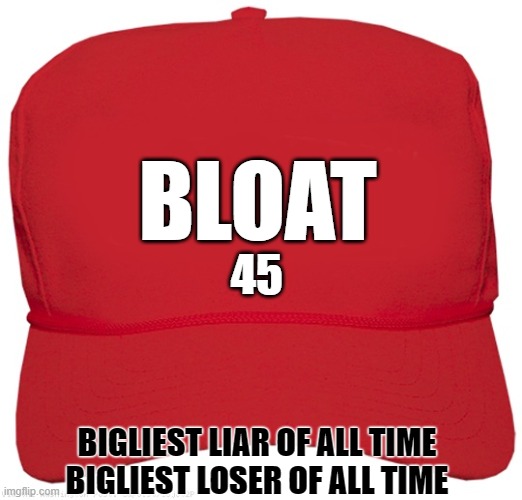 blank red MAGA LIAR hat on FIRE | BLOAT; 45; BIGLIEST LIAR OF ALL TIME
BIGLIEST LOSER OF ALL TIME | image tagged in blank red maga hat,this is the taste of a liar,fascist,dictator,biggest loser,commie | made w/ Imgflip meme maker