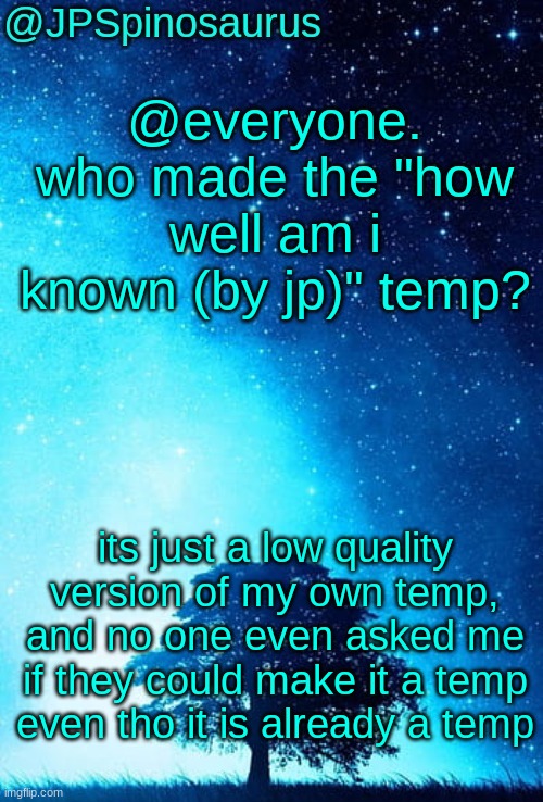 whoever made it, delete it please. "how well known am I? by JPSpinosaurus" is the real temp, dont use the low quality one | @everyone. who made the "how well am i known (by jp)" temp? its just a low quality version of my own temp, and no one even asked me if they could make it a temp even tho it is already a temp | image tagged in jpspinosaurus tree temp | made w/ Imgflip meme maker