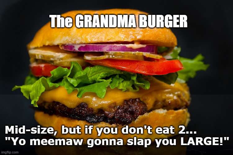 The Grandma Burger | The GRANDMA BURGER; Mid-size, but if you don't eat 2...
"Yo meemaw gonna slap you LARGE!" | image tagged in bbq,humor | made w/ Imgflip meme maker