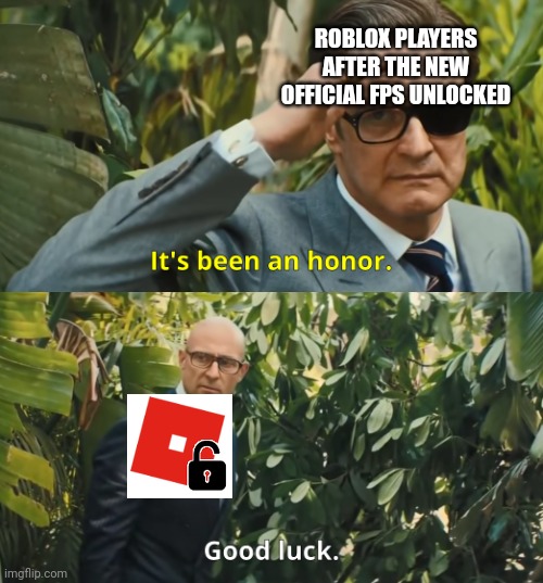 Its been an honor... | ROBLOX PLAYERS AFTER THE NEW OFFICIAL FPS UNLOCKED | image tagged in its been an honor,roblox | made w/ Imgflip meme maker