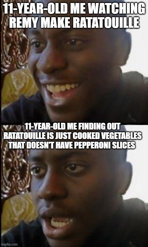 I might want to try it now | 11-YEAR-OLD ME WATCHING REMY MAKE RATATOUILLE; 11-YEAR-OLD ME FINDING OUT RATATOUILLE IS JUST COOKED VEGETABLES THAT DOESN'T HAVE PEPPERONI SLICES | image tagged in disappointed black guy | made w/ Imgflip meme maker