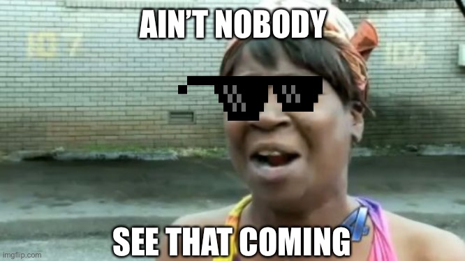 Ain't Nobody Got Time For That Meme | AIN’T NOBODY SEE THAT COMING | image tagged in memes,ain't nobody got time for that | made w/ Imgflip meme maker