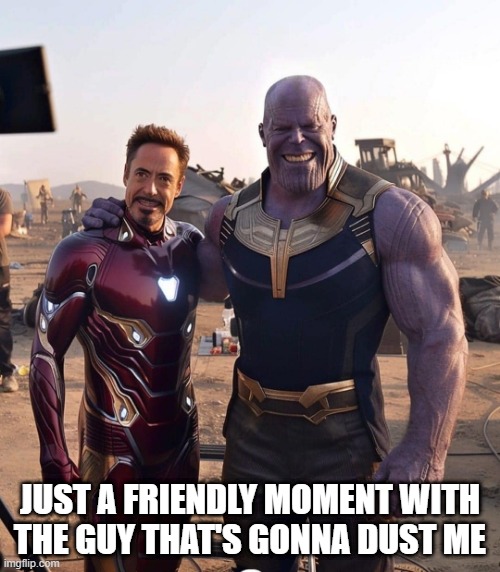 Tony and Thanos | JUST A FRIENDLY MOMENT WITH THE GUY THAT'S GONNA DUST ME | image tagged in ironman,thanos | made w/ Imgflip meme maker