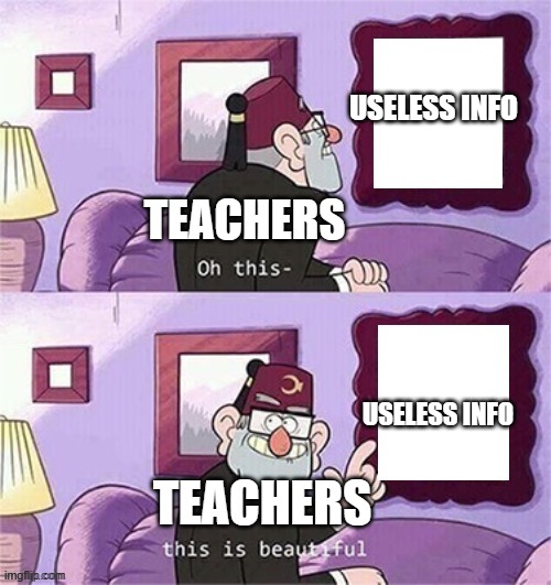 oh this this beautiful blank template | USELESS INFO; TEACHERS; USELESS INFO; TEACHERS | image tagged in teachers,this is useless,reality | made w/ Imgflip meme maker