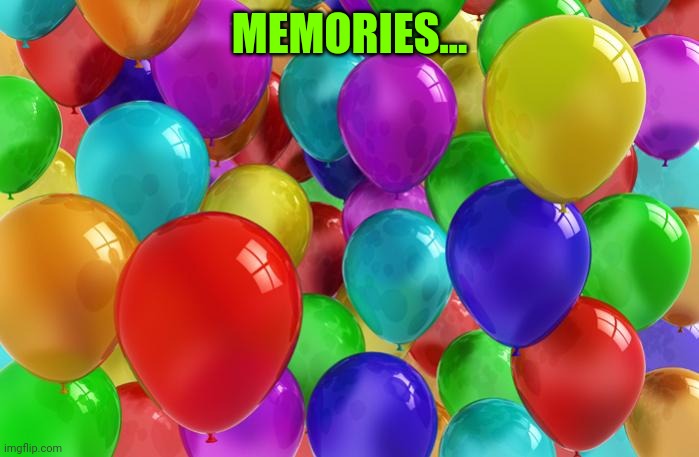 BIRTHDAY Balloons | MEMORIES... | image tagged in birthday balloons | made w/ Imgflip meme maker