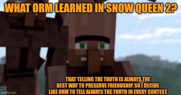 What Orm learned | WHAT ORM LEARNED IN SNOW QUEEN 2? THAT TELLING THE TRUTH IS ALWAYS THE BEST WAY TO PRESERVE FRIENDSHIP. SO I DECIDE LIKE ORM TO TELL ALWAYS THE TRUTH IN EVERY CONTEST | image tagged in i am a helicopter | made w/ Imgflip meme maker