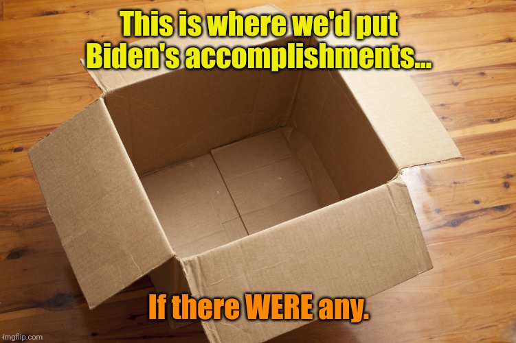 Empty Box | This is where we'd put Biden's accomplishments... If there WERE any. | image tagged in empty box | made w/ Imgflip meme maker