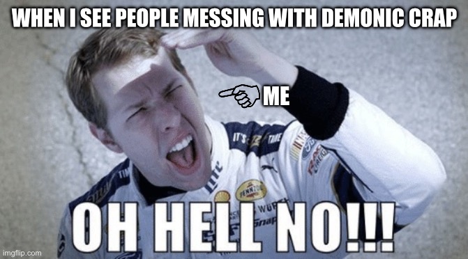 Oh hell no | WHEN I SEE PEOPLE MESSING WITH DEMONIC CRAP; ME | image tagged in oh hell no | made w/ Imgflip meme maker