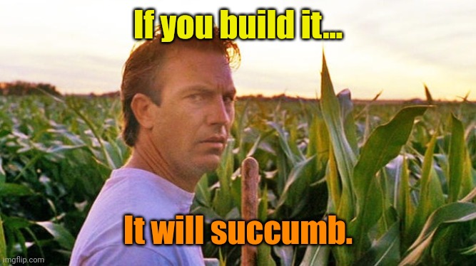 field of dreams | If you build it... It will succumb. | image tagged in field of dreams | made w/ Imgflip meme maker