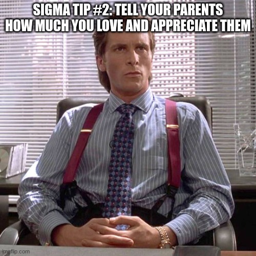 American Psycho - Sigma Male Desk | SIGMA TIP #2: TELL YOUR PARENTS HOW MUCH YOU LOVE AND APPRECIATE THEM | image tagged in american psycho - sigma male desk | made w/ Imgflip meme maker