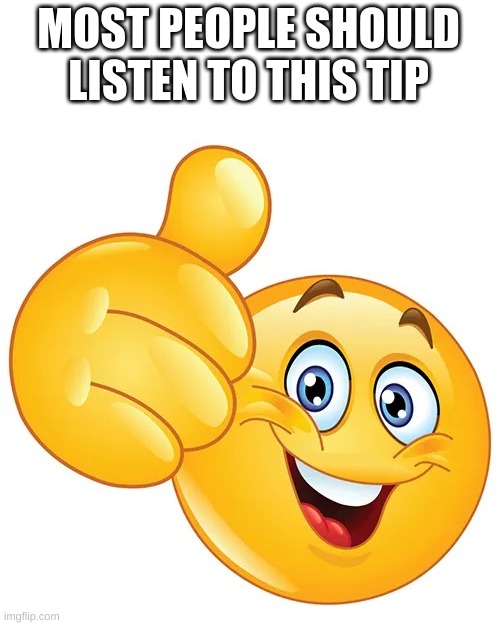 Thumbs up bitches | MOST PEOPLE SHOULD LISTEN TO THIS TIP | image tagged in thumbs up bitches | made w/ Imgflip meme maker