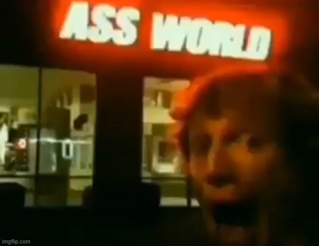 Ass World | image tagged in ass world | made w/ Imgflip meme maker