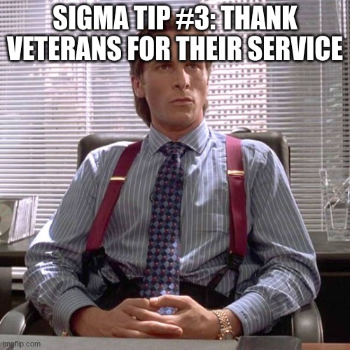 American Psycho - Sigma Male Desk | SIGMA TIP #3: THANK VETERANS FOR THEIR SERVICE | image tagged in american psycho - sigma male desk | made w/ Imgflip meme maker