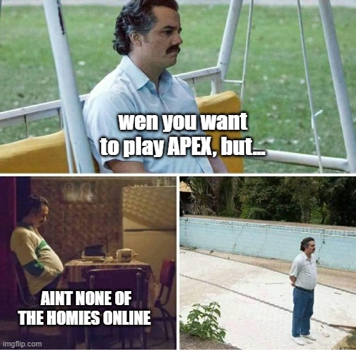 wen play? | wen you want to play APEX, but... AINT NONE OF THE HOMIES ONLINE | image tagged in forever alone | made w/ Imgflip meme maker