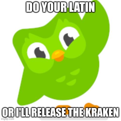help | DO YOUR LATIN; OR I'LL RELEASE THE KRAKEN | image tagged in duolingo memes,release the kraken | made w/ Imgflip meme maker