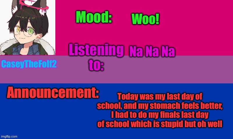CaseyTheFolf2 temp V2 | Woo! Na Na Na; Today was my last day of school, and my stomach feels better, I had to do my finals last day of school which is stupid but oh well | image tagged in caseythefolf2 temp v2 | made w/ Imgflip meme maker