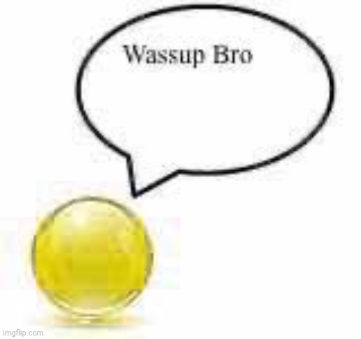 wassup bro ball | image tagged in wassup bro ball | made w/ Imgflip meme maker