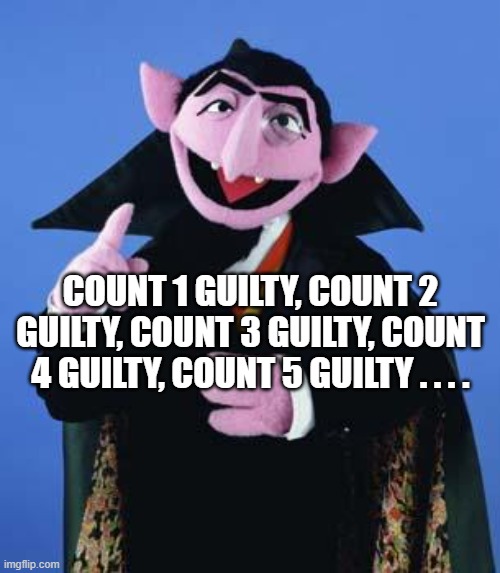Count Em | COUNT 1 GUILTY, COUNT 2 GUILTY, COUNT 3 GUILTY, COUNT 4 GUILTY, COUNT 5 GUILTY . . . . | image tagged in the count,trump,donald trump | made w/ Imgflip meme maker