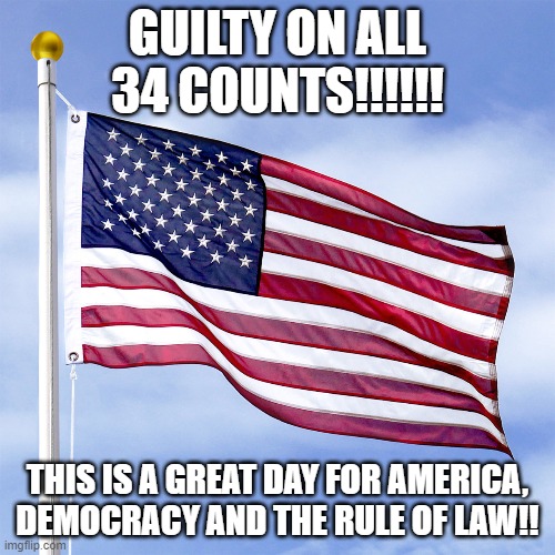 GUILTY ON ALL 34 COUNTS!!!!!! THIS IS A GREAT DAY FOR AMERICA, DEMOCRACY AND THE RULE OF LAW!! | made w/ Imgflip meme maker