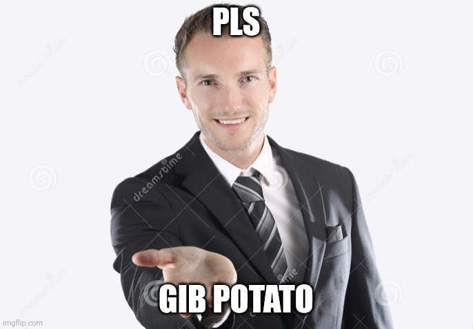 Gimme | PLS GIB POTATO | image tagged in gimme | made w/ Imgflip meme maker